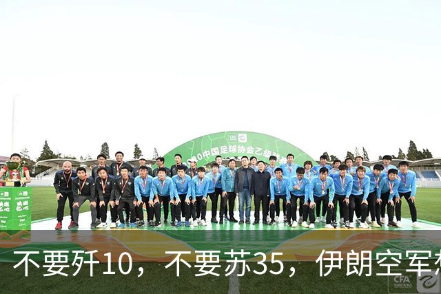 不要歼10，不要苏35，伊朗空军想要国产重型战斗机，替换中美俄法