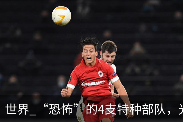 世界 “恐怖”的4支特种部队，光看他们的装扮，就能吓到不少人