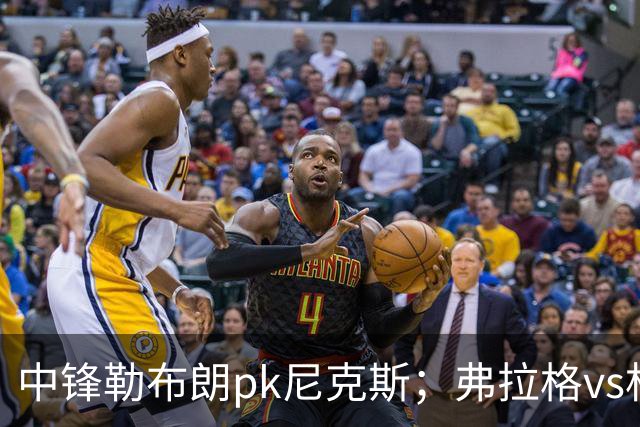 中锋勒布朗pk尼克斯；弗拉格vs杜兰特，火箭首败