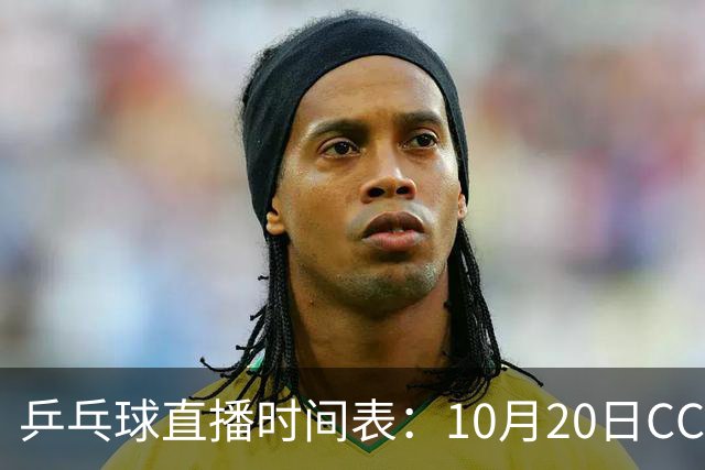 乒乓球直播时间表：10月20日CCTV5不直播国乒！国乒赛程出炉