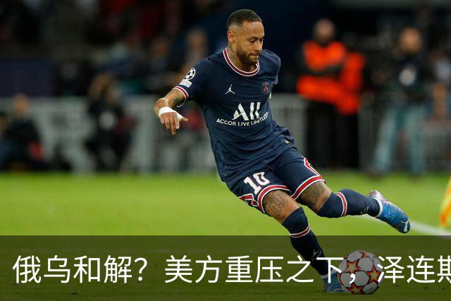 俄乌和解？美方重压之下，泽连斯基提一要求，俄罗斯居然点头了