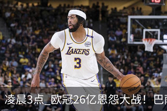 凌晨3点 欧冠26亿恩怨大战！巴萨冲12连胜 9大亿元巨星亮相