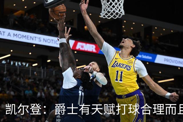凯尔登：爵士有天赋打球合理而且非常拼