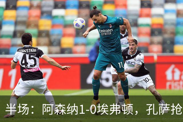 半场：阿森纳1-0埃弗顿，孔萨抢射破门，马杜埃凯屡造险