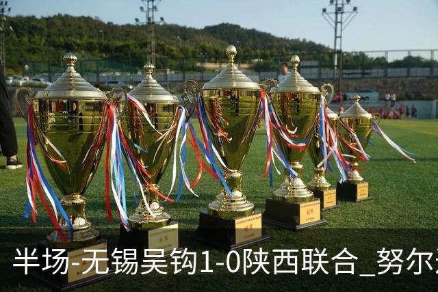 半场-无锡吴钩1-0陕西联合 努尔达努斯脚后跟妙传阿巴拉辛破门