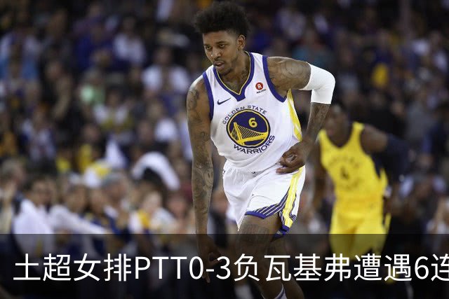 土超女排PTT0-3负瓦基弗遭遇6连败 缪伊雯替补4分
