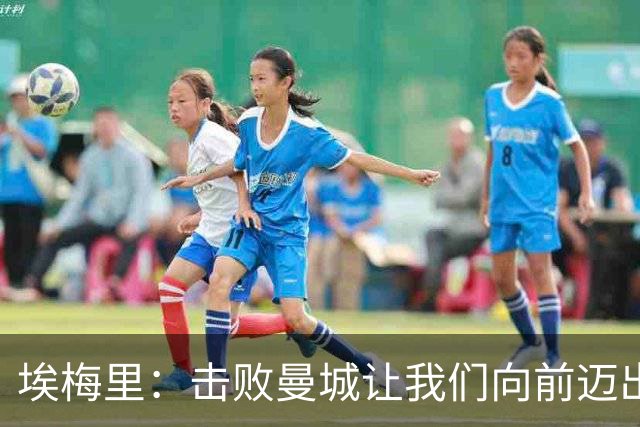 埃梅里：击败曼城让我们向前迈出了一步，要继续保持高标准