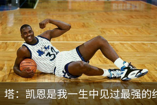 塔：凯恩是我一生中见过最强的终结者；哈弗茨至今仍被低估