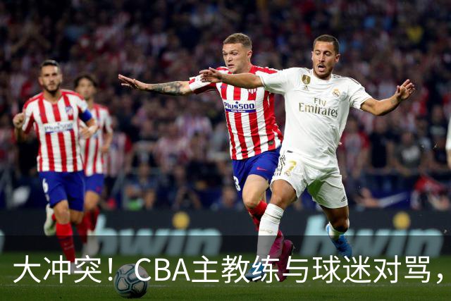 大冲突！CBA主教练与球迷对骂，场面十分尴尬