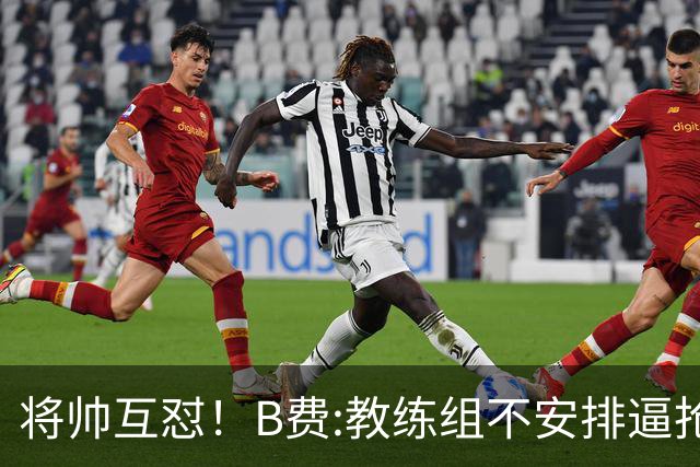 将帅互怼！B费:教练组不安排逼抢 卡里克:不跑动就别想赢