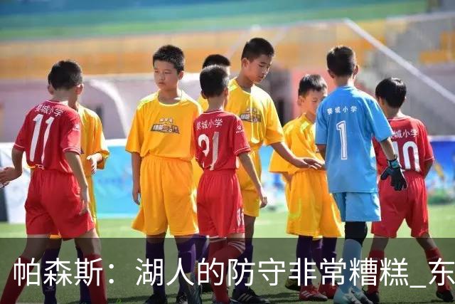 帕森斯：湖人的防守非常糟糕 东里每晚得合砍六七十分才能赢球
