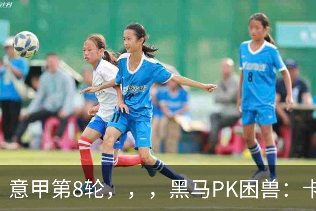 意甲第8轮，，，黑马PK困兽：卡利亚里防守封神，博洛尼亚锋线致命空缺