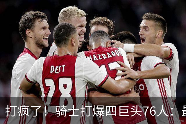 打疯了！骑士打爆四巨头76人：最多领先29分，哈登遭全场嘘声