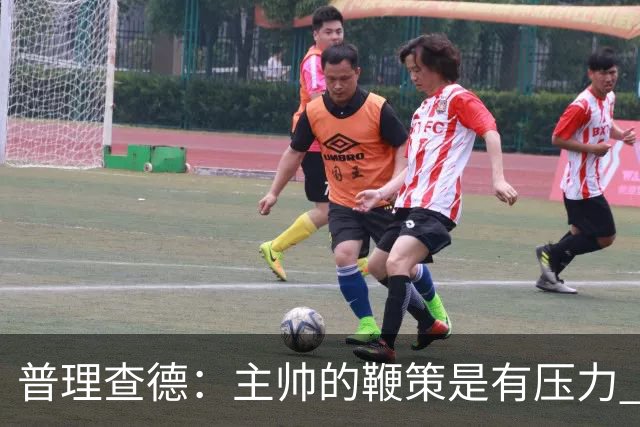 普理查德：主帅的鞭策是有压力 也是种荣幸 这会让我变得更强