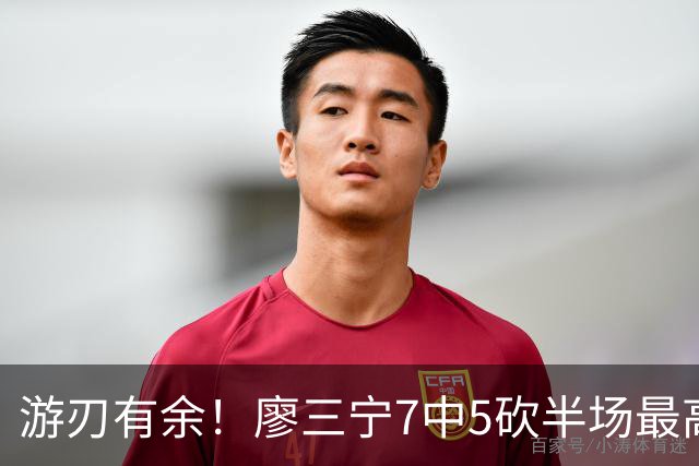游刃有余！廖三宁7中5砍半场最高14分外加3助 正负值+14