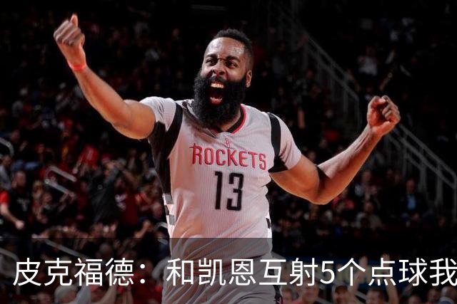 皮克福德：和凯恩互射5个点球我觉得我会赢 凯恩拿金球时我很激动