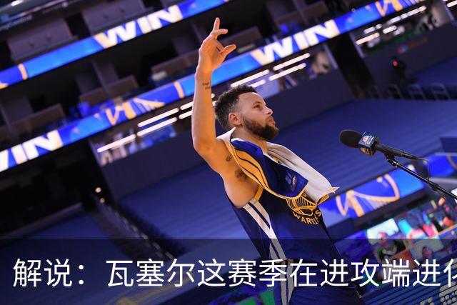 解说：瓦塞尔这赛季在进攻端进化了 他强化了自己的传控