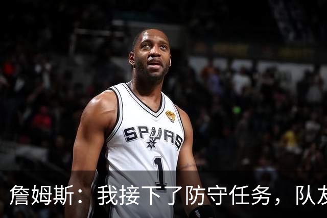 詹姆斯：我接下了防守任务，队友一直在提醒我