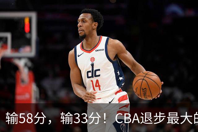 输58分，输33分！CBA退步最大的球队出炉