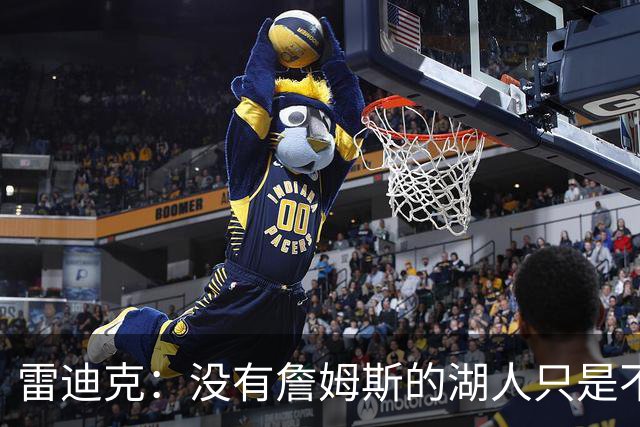雷迪克：没有詹姆斯的湖人只是不同了 谈不上变好还是变坏