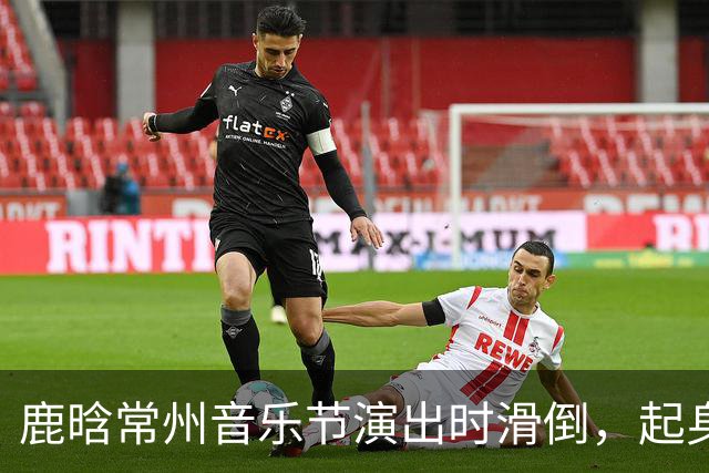 鹿晗常州音乐节演出时滑倒，起身后连声说“没事没事，我的问题”，粉丝直拍显示其起身后走路明显一瘸一拐