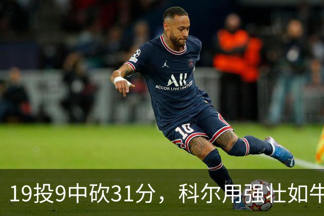 19投9中砍31分，科尔用"强壮如牛"形容这位11号秀