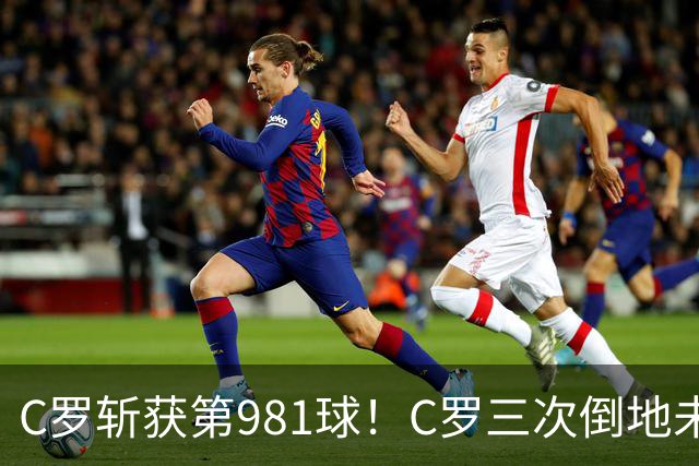 C罗斩获第981球！C罗三次倒地未获哨 马宁不吹C罗倒地引两极评价
