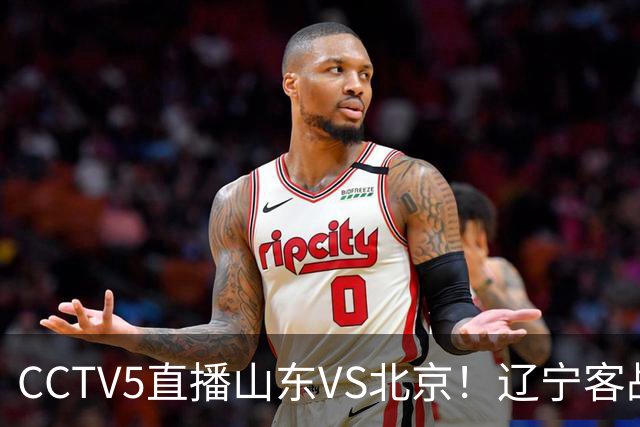 CCTV5直播山东VS北京！辽宁客战广厦，京辽冲5连胜，CBA第五轮7场比赛率先前瞻